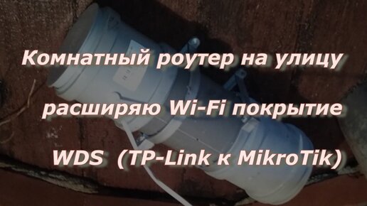 Комнатный роутер на улицу, расширяю Wi-Fi покрытие через WDS (TP-Link к MikroTik)