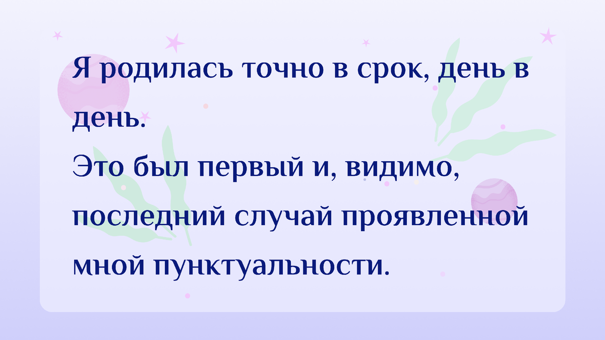 Я родилась точно в срок, день в день. Это был первый и, видимо, последний случай проявленной мной пунктуальности.