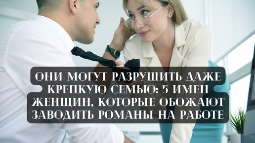 Они могут разрушить даже крепкую семью: 5 имен женщин, которые обожают заводить романы на работе