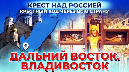 ДАЛЬНИЙ ВОСТОК. ВЛАДИВОСТОК. КРЕСТ НАД РОССИЕЙ. КРЕСТНЫЙ ХОД ЧЕРЕЗ ВСЮ СТРАНУ