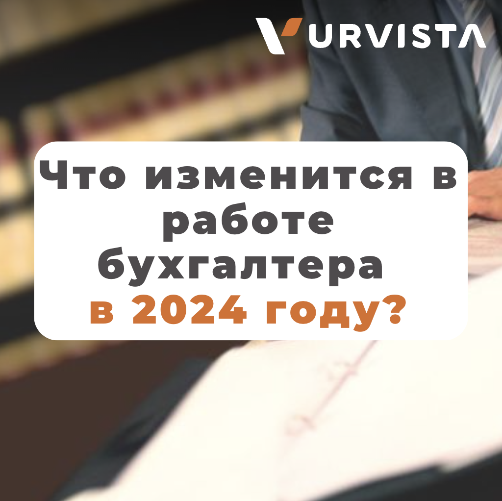 Краткий обзор нововведений в бухгалтерии в 2024 | URVISTA | Дзен