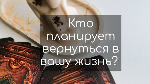 Кто планирует вернуться в вашу жизнь?