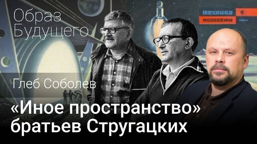 «Иное пространство» братьев Стругацких. Глеб Соболев