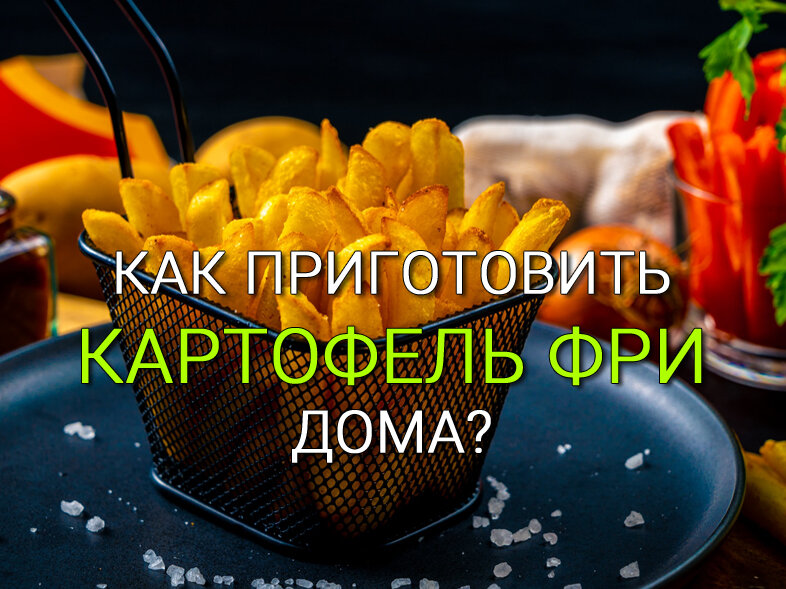 Как приготовить картошку фри дома, без фритюрницы? 
