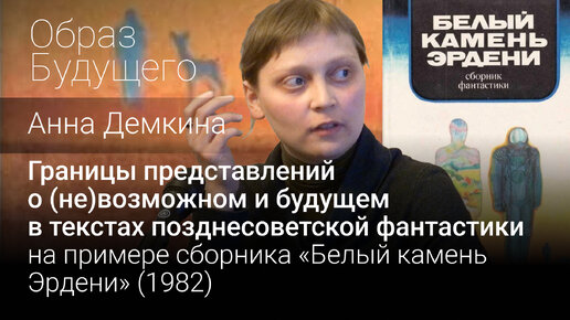 Границы представлений о (не)возможном и будущем в текстах позднесоветской фантастики. Анна Демкина