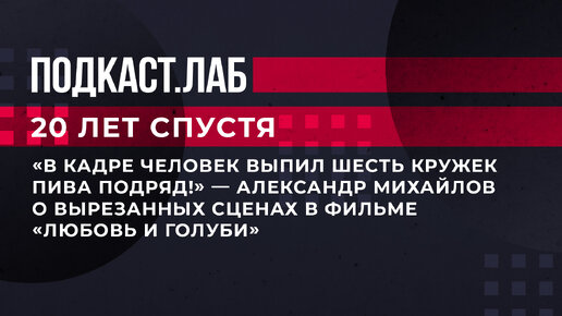 «В кадре человек выпил шесть кружек пива подряд!» — Александр Михайлов о вырезанных сценах в фильме «Любовь и голуби». «20 лет спустя»