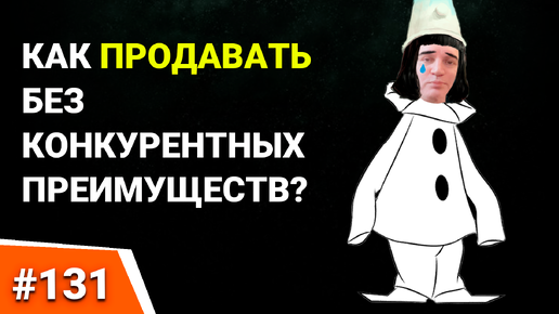 131. КОНКУРЕНТНЫЕ ПРЕИМУЩЕСТВА отсутствуют. КАК ПРОДАТЬ ТОВАР. Правильная презентация продукта и компании.