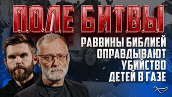 РАВВИНЫ БИБЛИЕЙ ОПРАВДЫВАЮТ УБИЙСТВО ДЕТЕЙ В ГАЗЕ / ПОЛЕ БИТВЫ