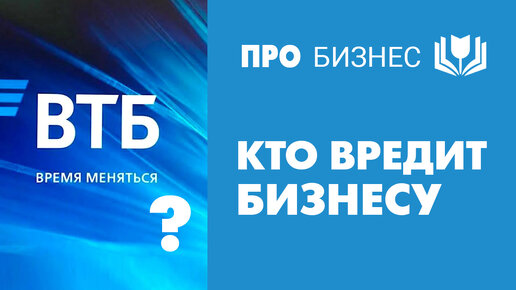 Кто вредит бизнесу на примере банка ВТБ. Личный опыт