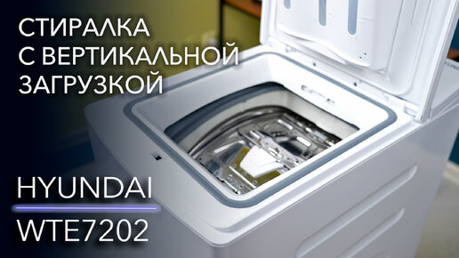 Плюсы и минусы стиралок с вертикальной загрузкой. Обзор HYUNDAI WTE7202