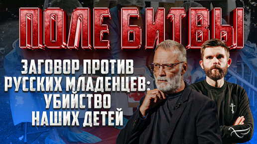 ЗАГОВОР ПРОТИВ РУССКИХ МЛАДЕНЦЕВ: УБИЙСТВО НАШИХ ДЕТЕЙ / ПОЛЕ БИТВЫ