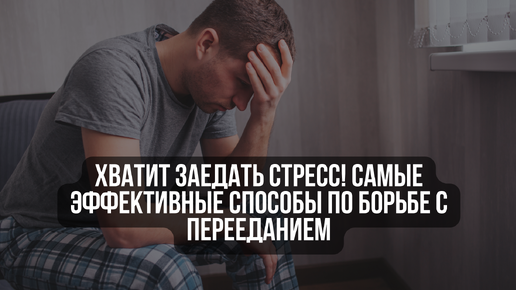 Хватит заедать стресс! Самые эффективные способы по борьбе с перееданием