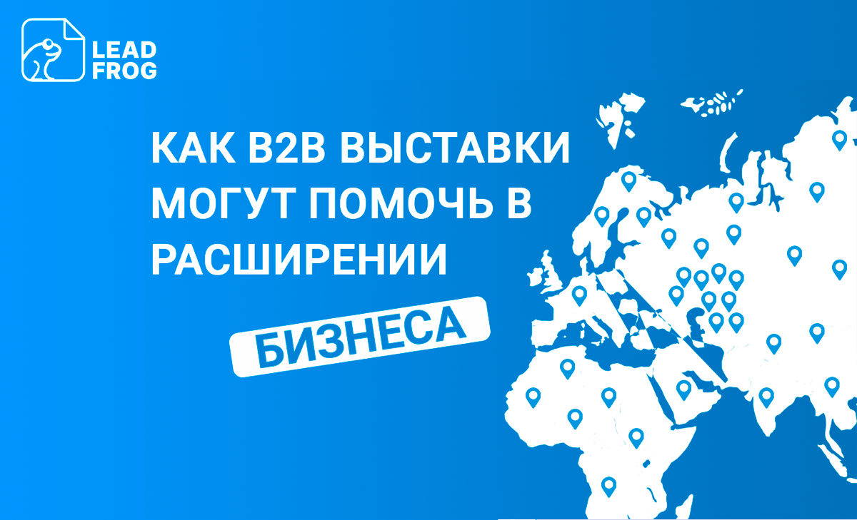 Как B2B выставки могут помочь в расширении бизнеса и привлечении новых  клиентов | LeadFrog ускоряет | Дзен