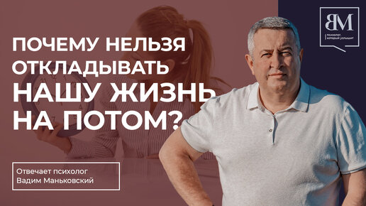 Почему нельзя откладывать нашу жизнь на потом?