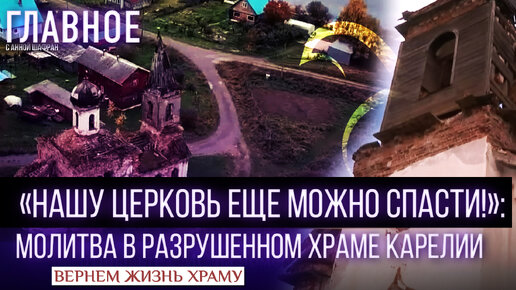 «НАШУ ЦЕРКОВЬ ЕЩЕ МОЖНО СПАСТИ!»: МОЛИТВА В РАЗРУШЕННОМ ХРАМЕ КАРЕЛИИ / ВЕРНЁМ ЖИЗНЬ ХРАМУ