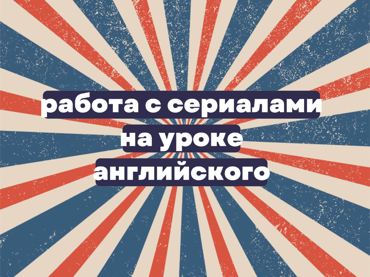 Как работать с сериалами на уроках английского | ELTeacher | Дзен