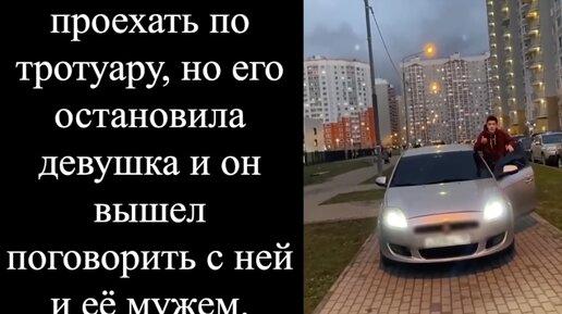 Как наглый водитель хотел проехать по тротуару, но его остановила девушка и он вышел поговорить с ней и её мужем.