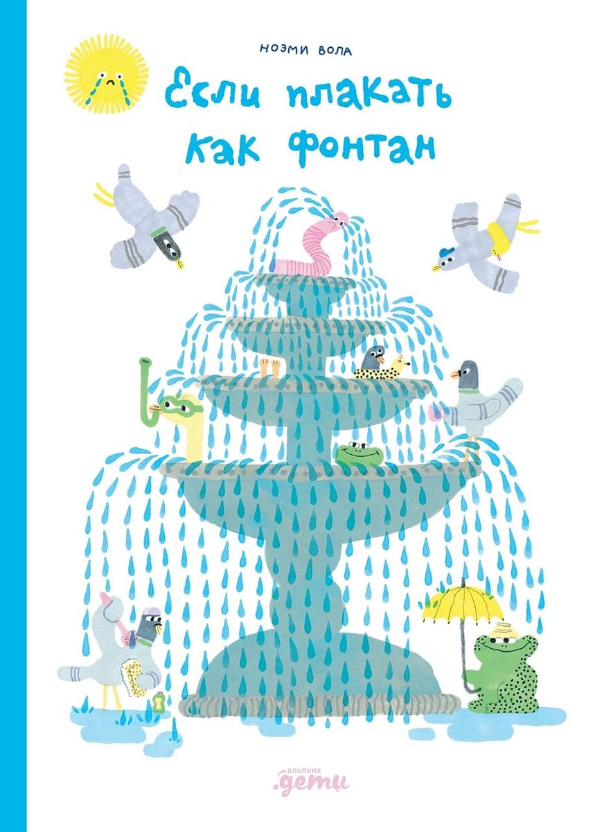 Ноэми Вола. Если плакать как фонтан (Альпина Дети, 2023). Иллюстрации Ноэми Вола. Перевод с английского.