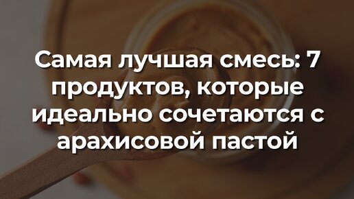 Самая лучшая смесь: 7 продуктов, которые идеально сочетаются с арахисовой пастой