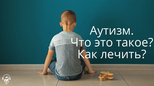 Аутизм. Что это такое? Как лечить?