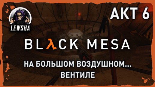 Black Mesa ✇ Прохождение ✇ На Большом Воздушном... Вентиле ✇ АКТ 6