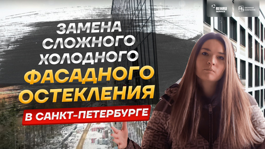 Замена сложного холодного фасадного остекления на теплое в СПб 🔥 Звоните в 