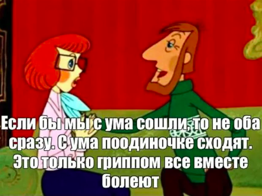 Голова сходит с ума. С ума сходят поодиночке Простоквашино. Это только гриппом все вместе болеют а с ума поодиночке сходят. Цитаты из Простоквашино. С ума по одиночке не сходят.