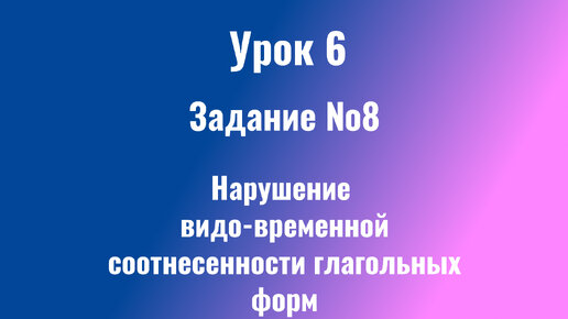 Урок 6 Нарушение видо-временной соотнесенности глагольных форм