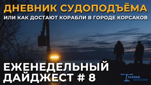 ПОДЪЁМ ЗАТОНУВШИХ КОРАБЛЕЙ В КОРСАКОВЕ | ЕЖЕНЕДЕЛЬНЫЙ ДАЙДЖЕСТ #8