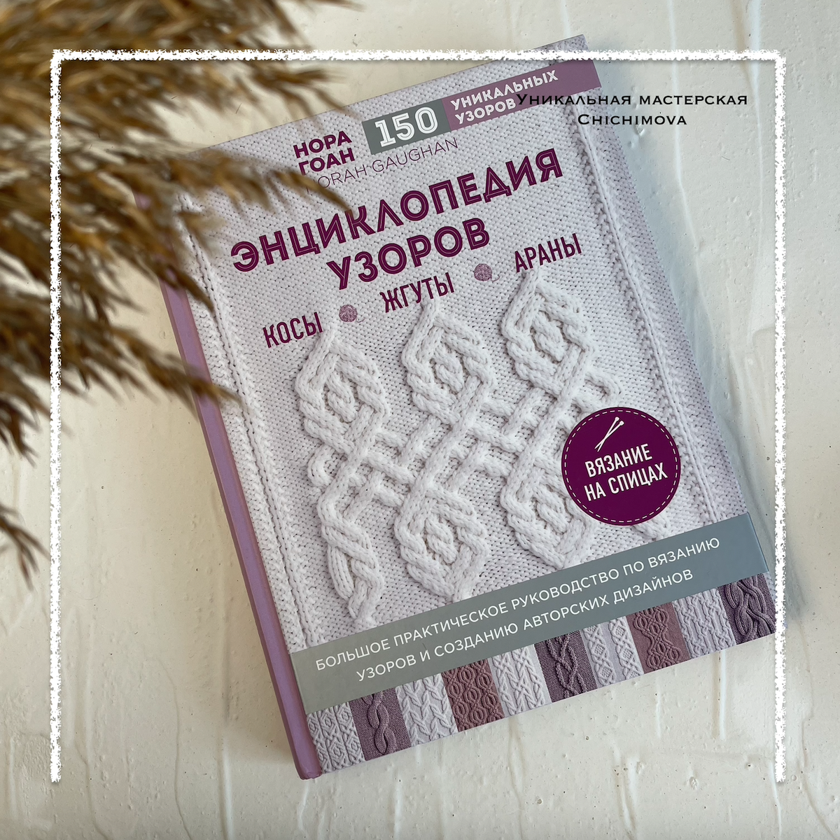«Энциклопедия узоров. Косы, жгуты, араны» Нора Гоан. Уникальная мастерская Chichimova
