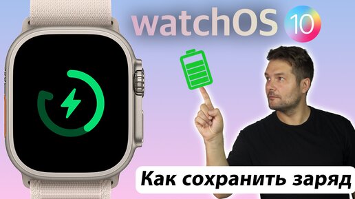 КАК УВЕЛИЧИТЬ ВРЕМЯ АВТОНОМНОЙ РАБОТЫ APPLE WATCH НА WATCHOS 10