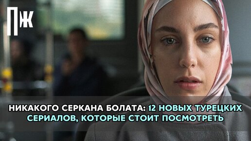 НИКАКОГО СЕРКАНА БОЛАТА: 12 НОВЫХ ТУРЕЦКИХ СЕРИАЛОВ, КОТОРЫЕ СТОИТ ПОСМОТРЕТЬ