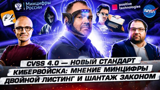 CVSS 4.0 — новый стандарт. Кибервойска: мнение Минцифры. Двойной листинг и шантаж законом