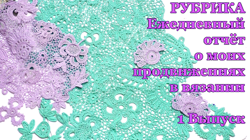 1 Выпуск РУБРИКА Ежедневный отчёт о моих продвижениях в вязании кофточки ирландским кружевом