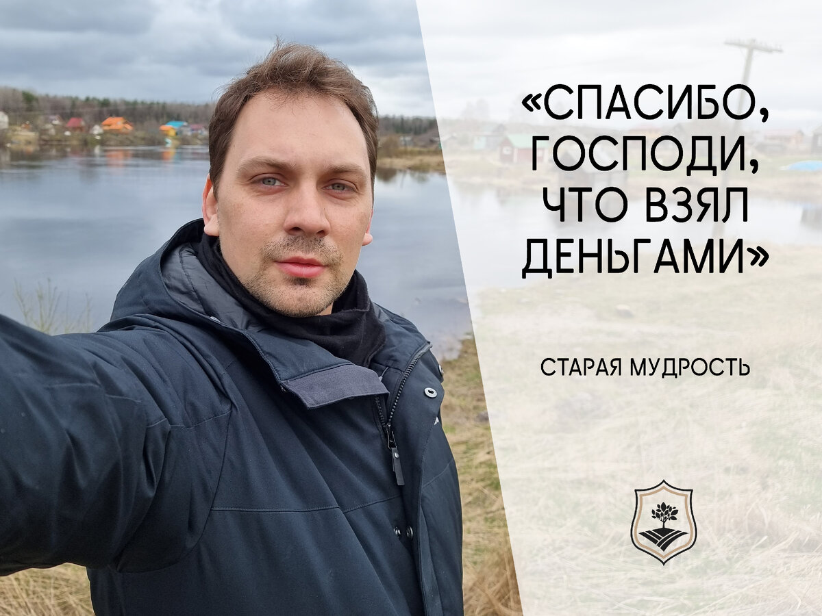 Очень нравится поговорка: "Спасибо, Господи, что взял деньгами!".