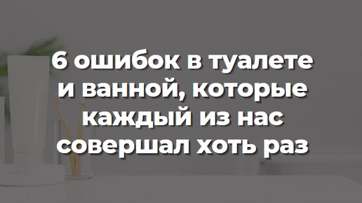 6 ошибок в туалете и ванной, которые каждый из нас совершал хоть раз