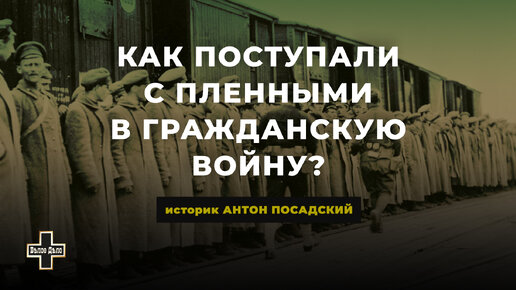 Как поступали с пленными в Гражданскую войну? Историк Антон Посадский