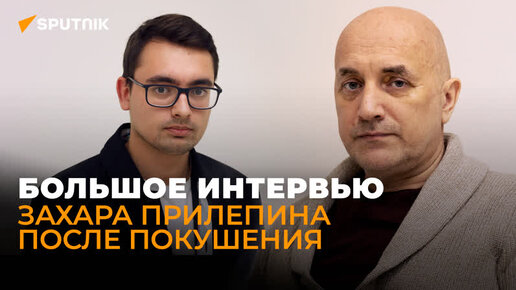 Прилепин о жизни после покушения, любви к России на Западе и новом президенте Украины