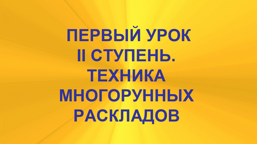 ПЕРВЫЙ УРОК ПЛАТНОГО ОБУЧЕНИЯ. ДЛЯ ОЗНАКОМЛЕНИЯ. ТЕХНИКА МНОГОРУННЫХ РАСКЛАДОВ