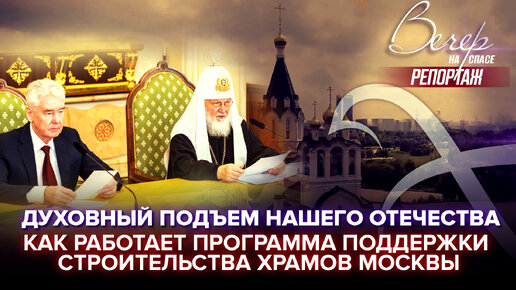 ДУХОВНЫЙ ПОДЪЕМ НАШЕГО ОТЕЧЕСТВА. КАК РАБОТАЕТ ПРОГРАММА ПОДДЕРЖКИ СТРОИТЕЛЬСТВА ХРАМОВ МОСКВЫ