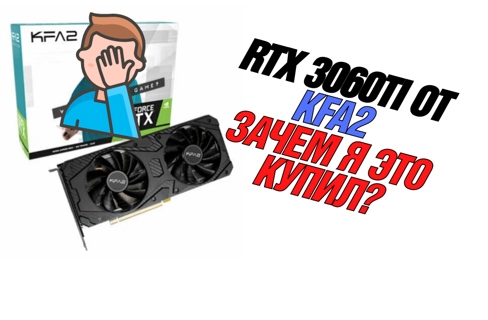 Приобрёл RTX 3060ti не от самого проверенного бренда KFA2, да ещё и с б/у рынка. Объясняю своё решение и рассказываю свой опыт пользования спустя 2 месяца эксплуатирования.