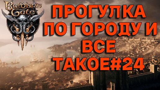 ПРОГУЛКА ПО ГОРОДУ И ВСЕ ТАКОЕ►baldur's gate 3►24