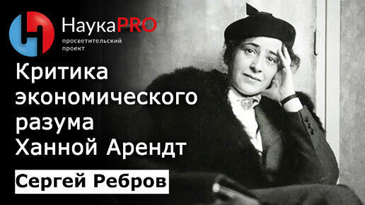 Критика экономического разума Ханной Арендт – Сергей Ребров | Лекции по политической философии