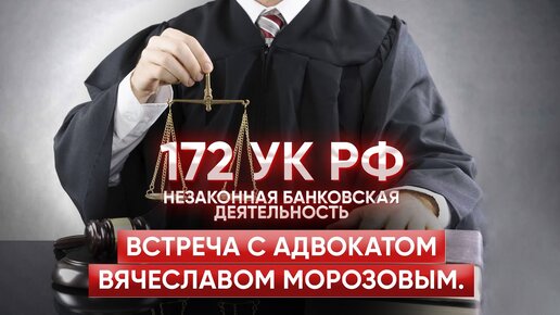 172 УК РФ (незаконная банковская деятельность). Встреча с адвокатом Вячеславом Морозовым.