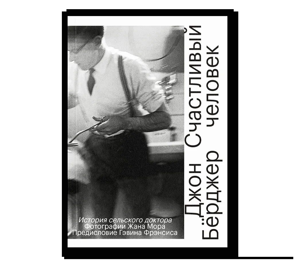 Джон Бёрджер, Жан Мор. Счастливый человек. История сельского доктора (Ad Marginem, 2023). Перевод с английского Андрея Сень-Сенькова.