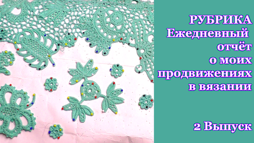 2 Выпуск РУБРИКА Ежедневный отчёт о моих продвижениях в вязании кофточки ирландским кружевом