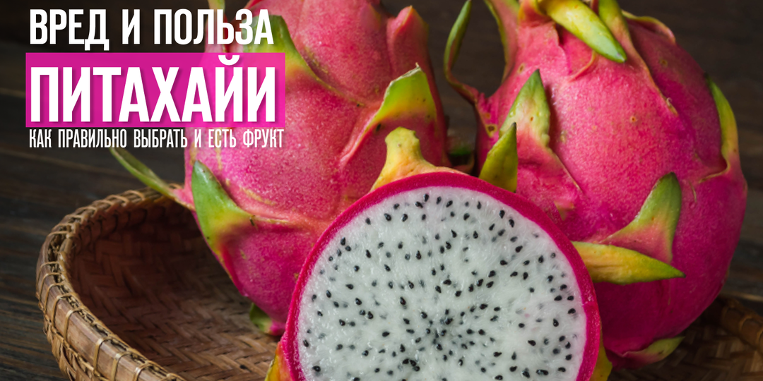 Вред и польза питахайи, как правильно выбрать и есть фрукт