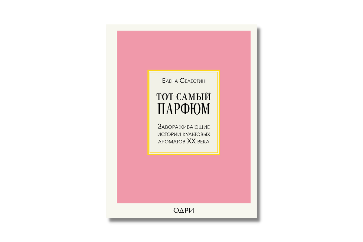     «Тот самый парфюм. Завораживающие истории культовых ароматов ХХ века», Елена Селестин