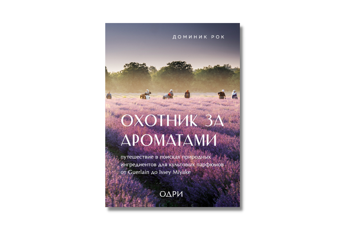     «Охотник за ароматами. Путешествие в поисках природных ингредиентов для культовых парфюмов от Guerlain до Issey Miyake», Доминик Рок