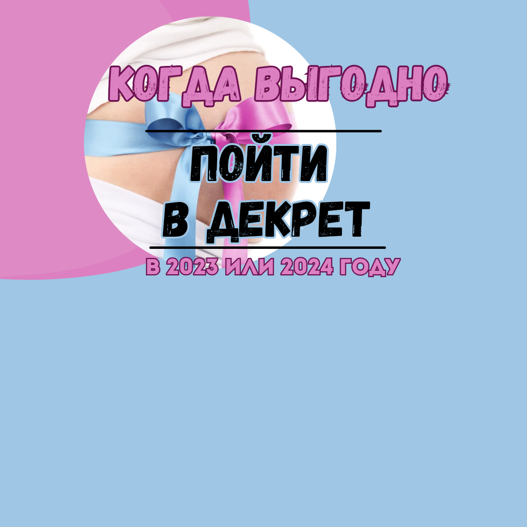 Когда выгодно пойти в отпуск по беременности и родам? Декрет в конце 2023  или начале 2024 года | Бухгалтером может стать каждый | Дзен